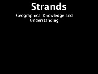 Strands
Geographical Knowledge and
      Understanding
 