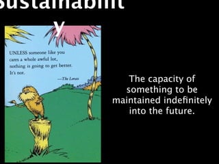 Sustainabilit
     y

              The capacity of
             something to be
           maintained indeﬁnitely
              into the future.
 