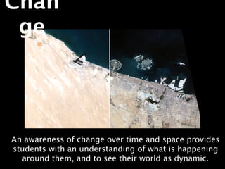 Chan
 ge




An awareness of change over time and space provides
students with an understanding of what is happening
  around them, and to see their world as dynamic.
 