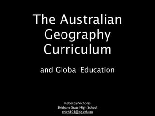 The Australian
 Geography
 Curriculum
 and Global Education



          Rebecca Nicholas
     Brisbane State High School
        rnich101@eq.edu.au
 