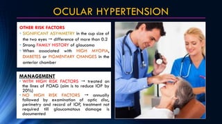 OCULAR HYPERTENSION
OTHER RISK FACTORS
• SIGNIFICANT ASYMMETRY in the cup size of
the two eyes  difference of more than 0...