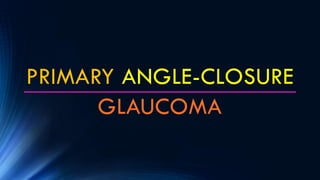 PRIMARY ANGLE-CLOSURE
GLAUCOMA
 