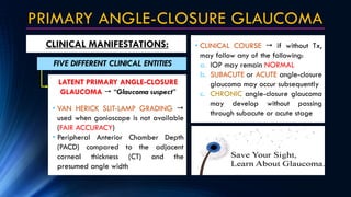 PRIMARY ANGLE-CLOSURE GLAUCOMA
CLINICAL MANIFESTATIONS:
LATENT PRIMARY ANGLE-CLOSURE
GLAUCOMA  “Glaucoma suspect”
• VAN H...
