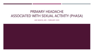 PRIMARY HEADACHE
ASSOCIATED WITH SEXUAL ACTIVITY (PHASA)
ADE WIJAYA, MD – FEBRUARY 2020
 