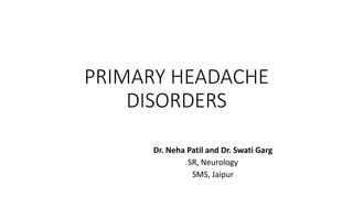 PRIMARY HEADACHE
DISORDERS
Dr. Neha Patil and Dr. Swati Garg
SR, Neurology
SMS, Jaipur
 