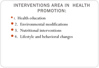 INTERVENTIONS AREA IN HEALTH
PROMOTION:
1. Health education
2. Environmental modifications
3. Nutritional interventions
4. Lifestyle and behavioral changes
 