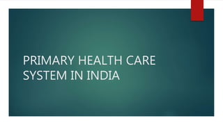 PRIMARY HEALTH CARE
SYSTEM IN INDIA
 