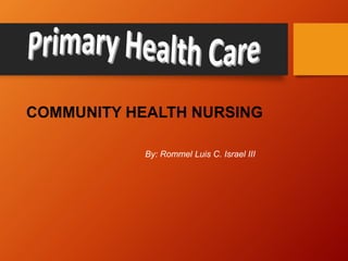 COMMUNITY HEALTH NURSING
By: Rommel Luis C. Israel III
 