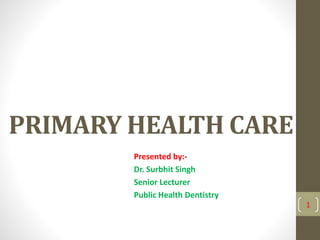 PRIMARY HEALTH CARE
Presented by:-
Dr. Surbhit Singh
Senior Lecturer
Public Health Dentistry
1
 