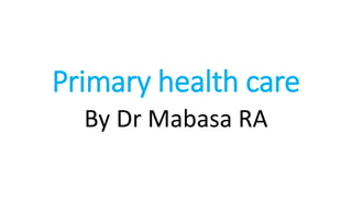 Primary health care
By Dr Mabasa RA
 