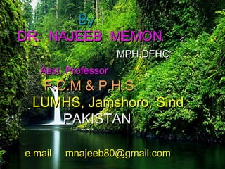 ByBy
DR: NAJEEB MEMONDR: NAJEEB MEMON
MPH,DFHCMPH,DFHC
Asst: ProfessorAsst: Professor
F.C.M & P.H.SF.C.M & P.H.S
LUMHS, Jamshoro, SindLUMHS, Jamshoro, Sind
PAKISTANPAKISTAN
e mail mnajeeb80@gmail.come mail mnajeeb80@gmail.com
 