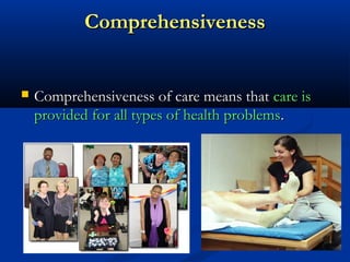 ComprehensivenessComprehensiveness
 Comprehensiveness of care means thatComprehensiveness of care means that care iscare is
provided for all types of health problemsprovided for all types of health problems..
 