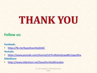 Follow us:
Facebook:
• https://fb.me/SwasthavrittaGAAC
Youtube:
• https://www.youtube.com/channel/UCPvrBlyheQcqwBXs1egxzWw
SlideShare:
• https://www.slideshare.net/SwasthvrittaAkhandan
THANK YOU
Dr. J M Viramgami, HOD Swasthavritta,
GAAC
 
