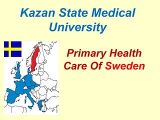 Primary Health
Care Of Sweden
Kazan State Medical
University
By:Mahi
 