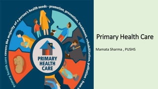 Primary Health Care
Mamata Sharma , PUSHS
 