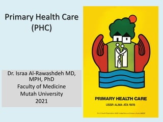 Primary Health Care
(PHC)
Dr. Israa Al-Rawashdeh MD,
MPH, PhD
Faculty of Medicine
Mutah University
2021
 