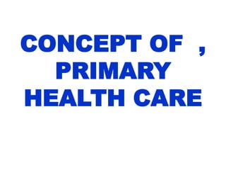 CONCEPT OF ,
PRIMARY
HEALTH CARE
 
