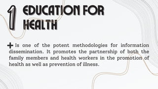EDUCATION FOR
EDUCATION FOR
HEALTH
HEALTH
1
1Is one of the potent methodologies for information
dissemination. It promotes the partnership of both the
family members and health workers in the promotion of
health as well as prevention of illness.
 