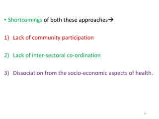• Shortcomings of both these approaches
1) Lack of community participation
2) Lack of inter-sectoral co-ordination
3) Dissociation from the socio-economic aspects of health.
14
 
