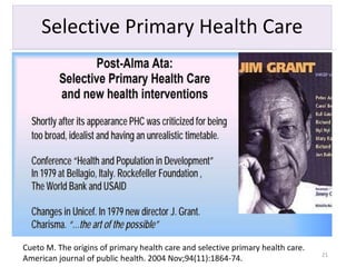 Selective Primary Health Care
21
Cueto M. The origins of primary health care and selective primary health care.
American journal of public health. 2004 Nov;94(11):1864-74.
 