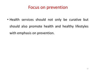 Focus on prevention
37
• Health services should not only be curative but
should also promote health and healthy lifestyles
with emphasis on prevention.
 