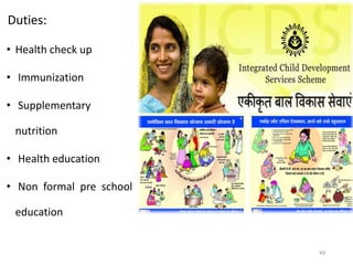 Duties:
• Health check up
• Immunization
• Supplementary
nutrition
• Health education
• Non formal pre school
education
49
 