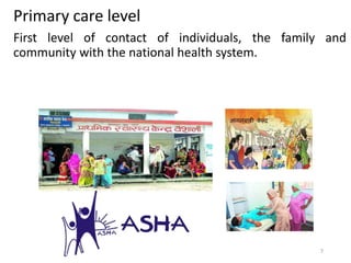 Primary care level
First level of contact of individuals, the family and
community with the national health system.
7
 