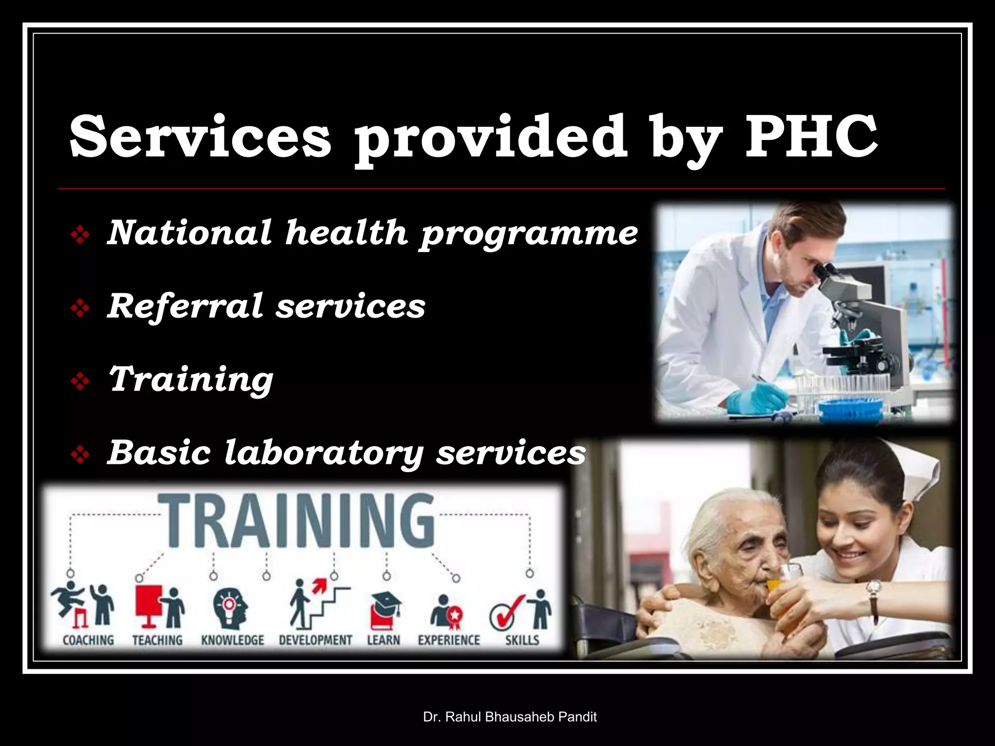 Services provided by PHC
 National health programme
 Referral services
 Training
 Basic laboratory services
Dr. Rahul Bhausaheb Pandit
 