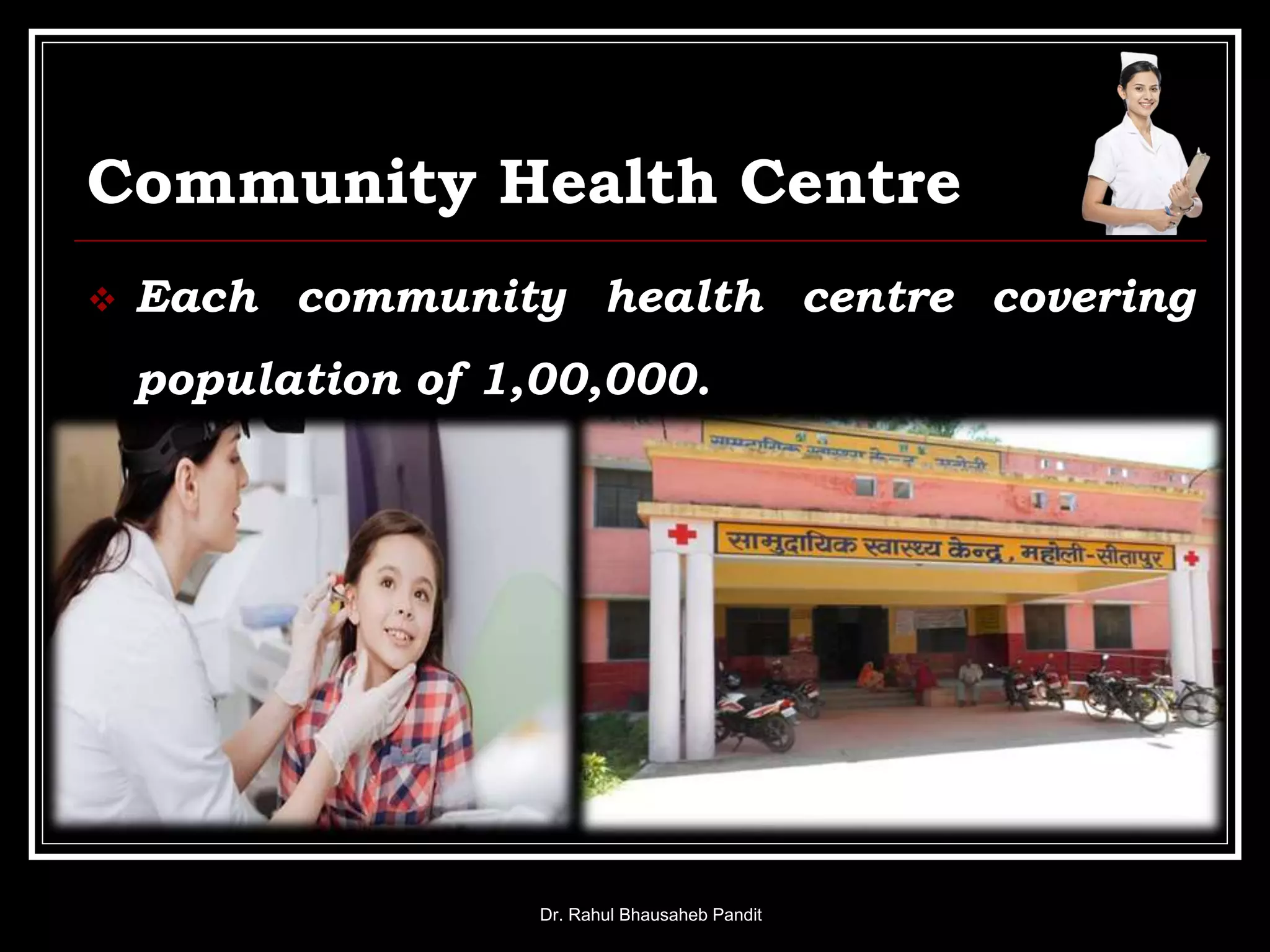 Community Health Centre
 Each community health centre covering
population of 1,00,000.
Dr. Rahul Bhausaheb Pandit
 