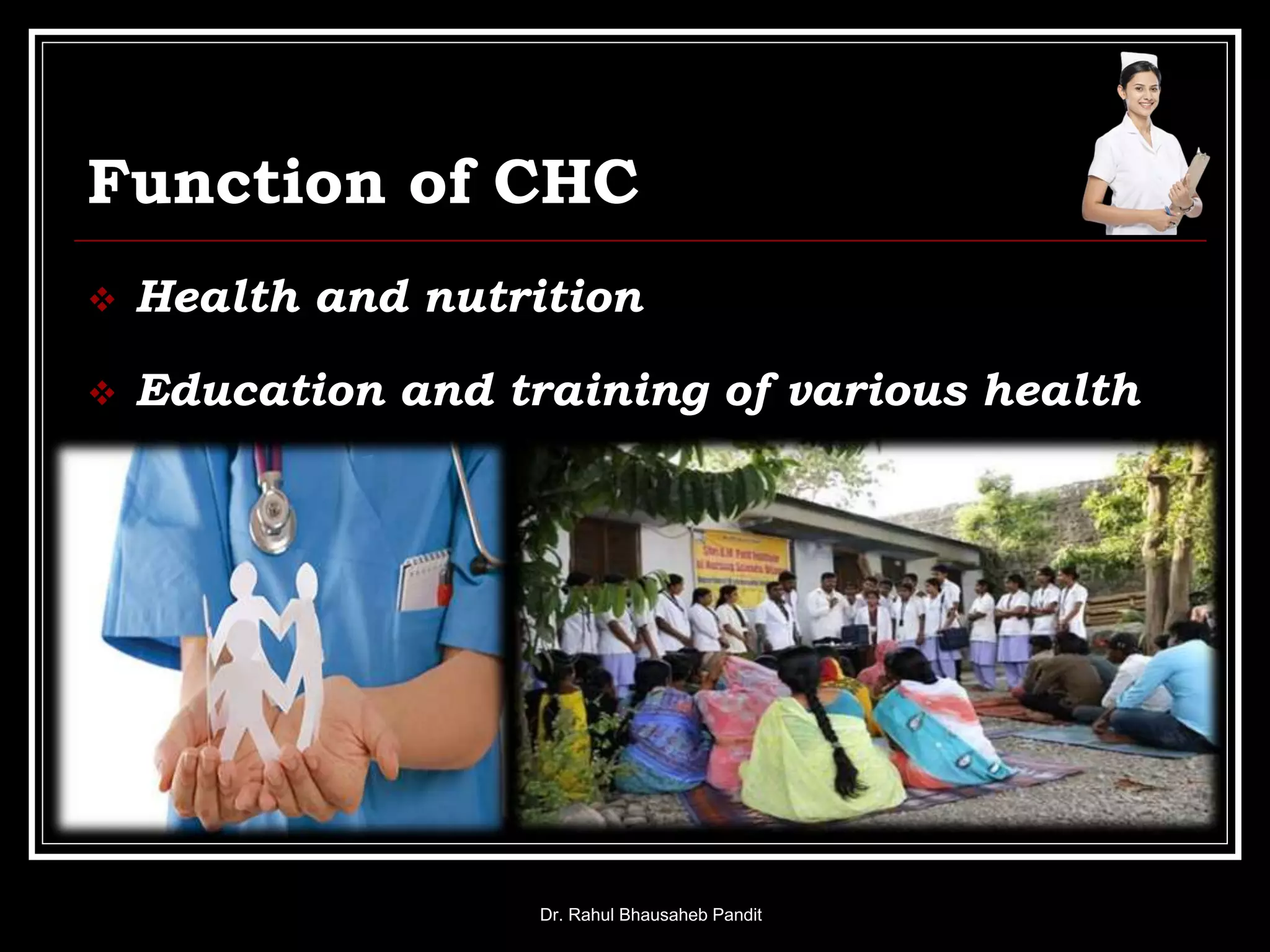 Function of CHC
 Health and nutrition
 Education and training of various health
personnel
Dr. Rahul Bhausaheb Pandit
 