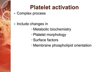 Platelet activation
Complex process
Include changes in
Metabolic biochemistry
Platelet morphology
Surface factors
Membrane phospholipid orientation