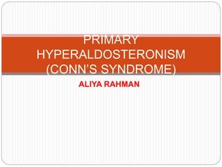 ALIYA RAHMAN
PRIMARY
HYPERALDOSTERONISM
(CONN’S SYNDROME)
 