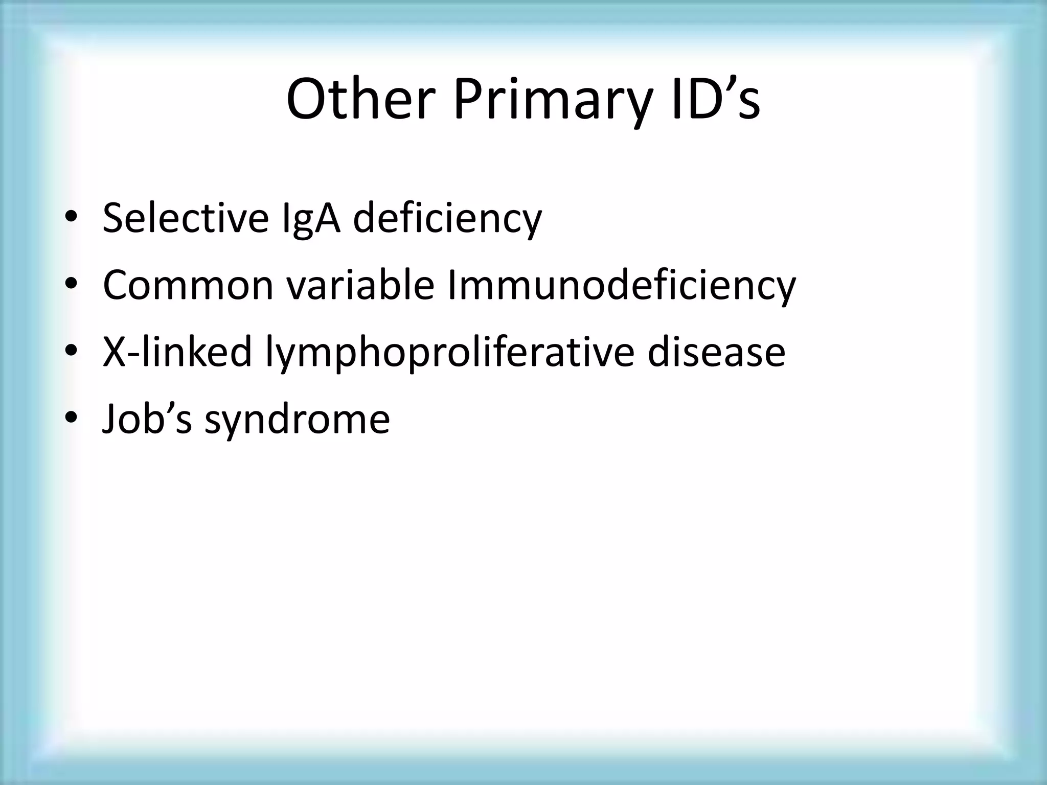 Other Primary ID’s
• Selective IgA deficiency
• Common variable Immunodeficiency
• X-linked lymphoproliferative disease
• Job’s syndrome
 