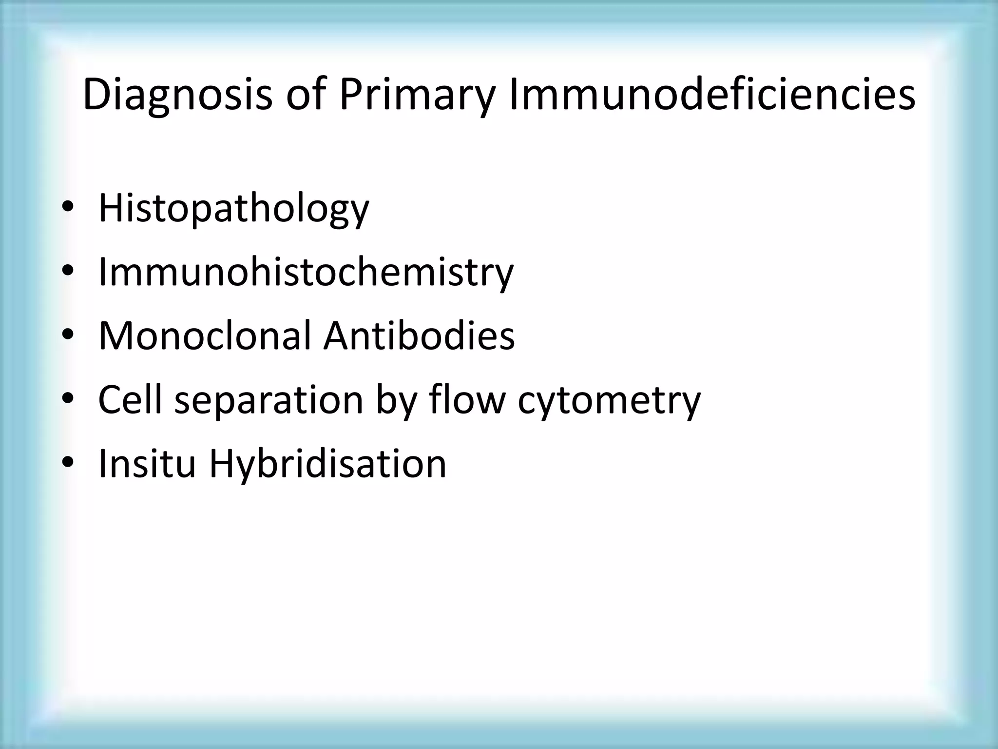 Diagnosis of Primary Immunodeficiencies
• Histopathology
• Immunohistochemistry
• Monoclonal Antibodies
• Cell separation by flow cytometry
• Insitu Hybridisation
 