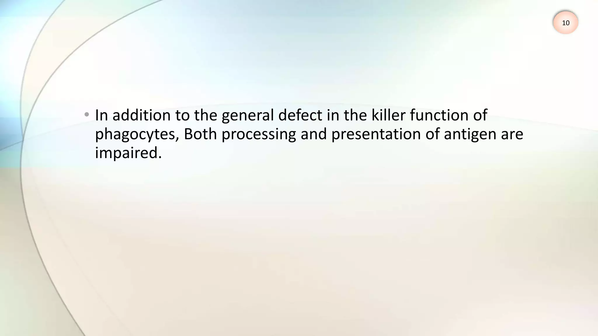 • In addition to the general defect in the killer function of
phagocytes, Both processing and presentation of antigen are
impaired.
10
 