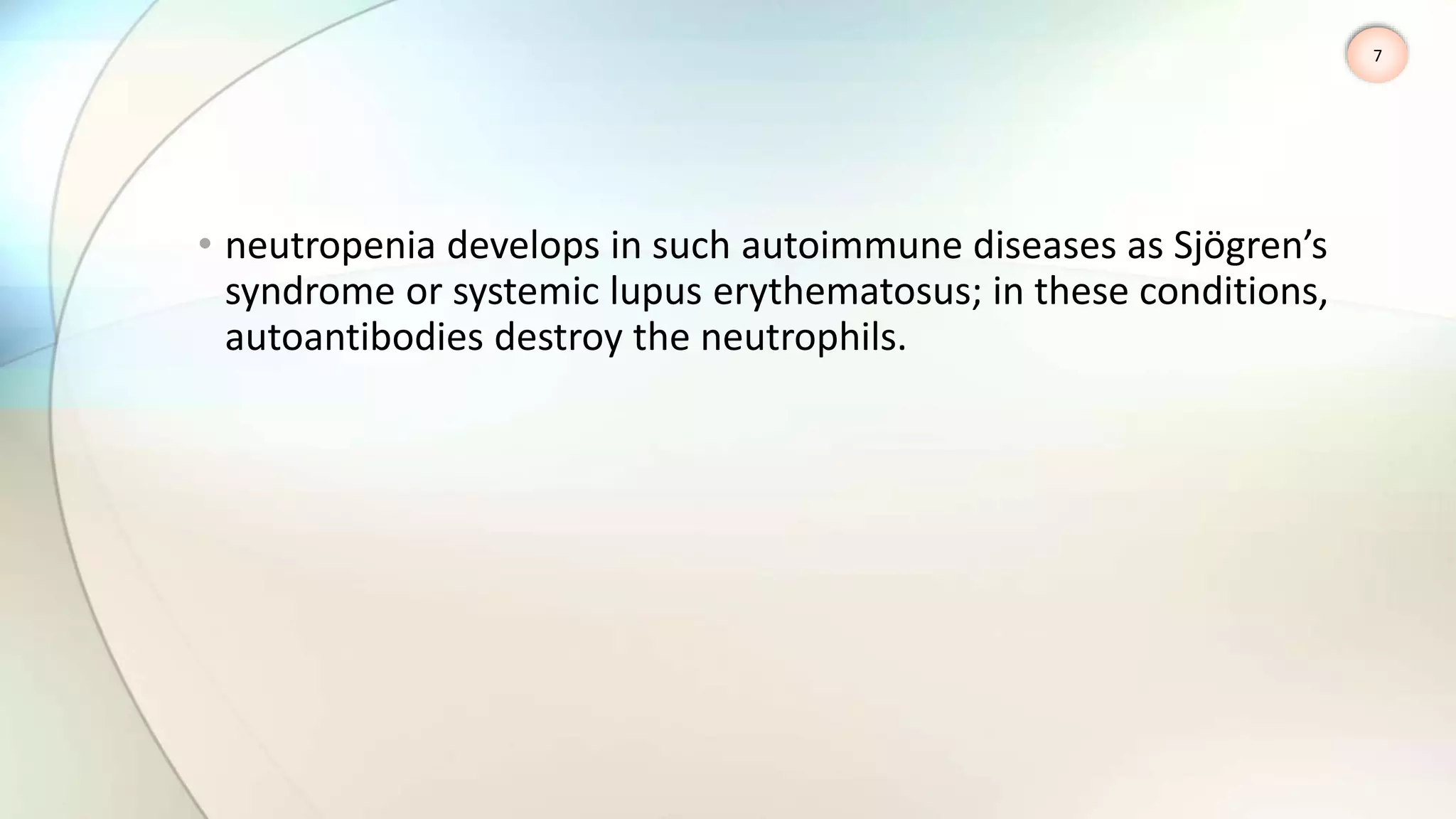 • neutropenia develops in such autoimmune diseases as Sjögren’s
syndrome or systemic lupus erythematosus; in these conditions,
autoantibodies destroy the neutrophils.
7
 