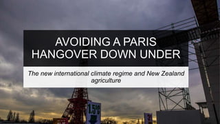 AVOIDING A PARIS
HANGOVER DOWN UNDER
The new international climate regime and New Zealand
agriculture
 