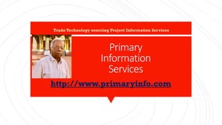 Primary
Information
Services
http://www.primaryinfo.com
Trade Technology sourcing Project Information Services
 