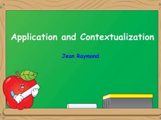 Application and Contextualization
Jean Raymond
 
