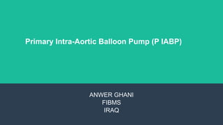 Primary Intra-Aortic Balloon Pump (P IABP)
ANWER GHANI
FIBMS
IRAQ
 