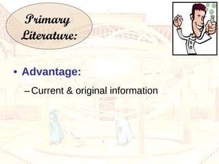 Advantage: Current & original information Primary  Literature: 