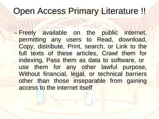 Open Access Primary Literature !! Freely available on the public internet, permitting any users to Read, download, Copy, distribute, Print, search, or Link to the full texts of these articles, Crawl them for indexing, Pass them as data to software, or  use them for any other lawful purpose, Without financial, legal, or technical barriers other than those inseparable from gaining access to the internet itself 
