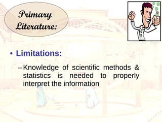 Limitations: Knowledge of scientific methods & statistics is needed to properly interpret the information Primary  Literature: 