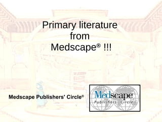 Primary literature  from  Medscape ®  !!! Medscape Publishers' Circle ®   