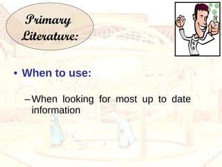 When to use: When looking for most up to date information Primary  Literature: 