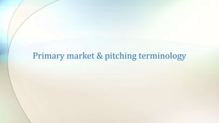 Primary market & pitching terminology
 