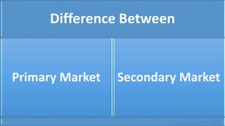 Difference Between
Primary Market Secondary Market
Chand Basha Mcb
 