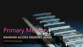 Primary Memory
RANDOM ACCESS MEMORY (RAM)
A PRESENTATION BY DIVYANSHU DORSE
 
