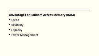 Advantages of Random Access Memory (RAM)
 Speed
 Flexibility
 Capacity
 Power Management
 