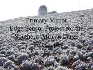 Primary Mirror
Edge Sensor Project for the
Southern African Large
Telescope
by Deon Bester
 